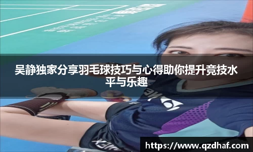 吴静独家分享羽毛球技巧与心得助你提升竞技水平与乐趣